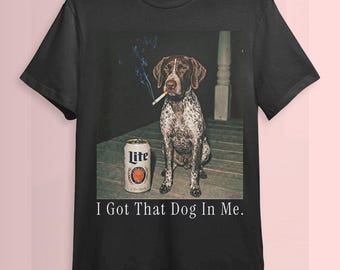 I Got That Dog In Me, German Shorthair Shirt, Funny Dog Sweatshirt, Funny Meme Shirt, Vintage Comfort Colors Tee, Dog Lover Gift ID