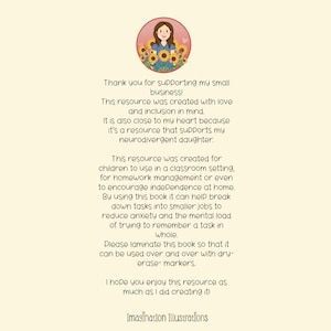 May include: A digital illustration of a smiling girl with sunflowers in her hair. The text reads: "Thank you for supporting my small business! This resource was created with love and inclusion in mind. It is also close to my heart because it's a resource that supports my neurodivergent daughter. This resource was created for children to use in a classroom setting, for homework management or even to encourage independence at home. By using this book it can help break down tasks into smaller jobs to reduce anxiety and the mental load of trying to remember a task in whole. Please laminate this book so that it can be used over and over with dry-erase markers. I hope you enjoy this resource as much as I did creating it! Imagination Illustrations"