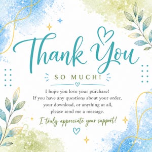 May include: A square thank you card featuring teal cursive text that reads Thank You SO MUCH! with additional text I hope you love your purchase! If you have any questions about your order, your download, or anything at all, please send me a message. I truly appreciate your support! The design includes blue and green watercolor splashes, gold line art leaves, and small gold stars.