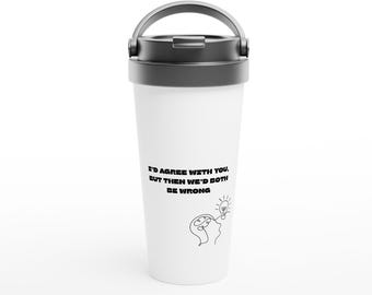 Witty Stainless Steel Travel Mug: 'I'd Agree...Both Be Wrong' - 15oz Humorous Coffee Cup