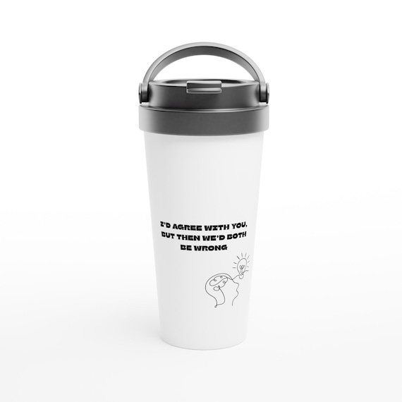 Funny Travel Mug: 'I’d Agree with You, But Then We’d Both Be Wrong' - 15oz Stainless Steel Coffee Cup