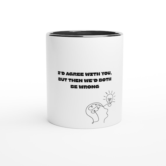 quote coffee cup: 'I’d Agree With You, But Then We’d Both Be Wrong' - Unique Gift for Coffee Lovers