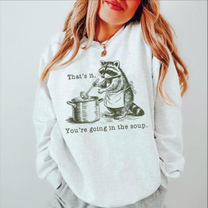 Thats It Youre Going in the Soup Sweatshirt, Funny Raccoon Hoodie,Meme Sweatshirt, Sarcastic Hoodie,Humor Gift ,ana2543