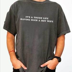 Comfort Colors It’s a Tough Life Having Such a Hot Wife Tshirt, Funny Husband Shirt, Sarcastic Humor Gift,ana2583