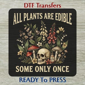 May include: A square DTF transfer featuring a human skull, various mushrooms, and wildflowers on a black background. The text reads ALL PLANTS ARE EDIBLE SOME ONLY ONCE. A small bottle labeled POISON is positioned next to the skull.
