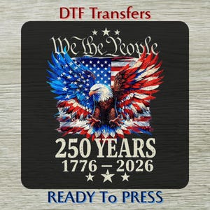 May include: A black DTF transfer featuring a patriotic design. The image includes an American flag with an eagle, the text "We the People," and "250 YEARS 1776-2026." The words "READY TO PRESS" are also included.