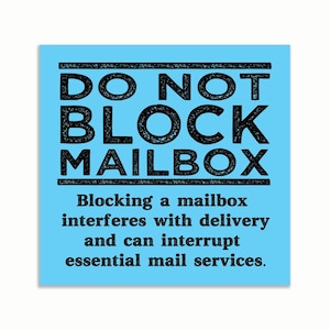 May include: A square sign with a light blue background and black text. The text reads "DO NOT BLOCK MAILBOX" and below it, "Blocking a mailbox interferes with delivery and can interrupt essential mail services."