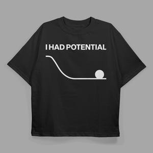 May include: Black t-shirt with the white text "I HAD POTENTIAL" above a white graphic of a ball at the end of a curved line. The shirt is a casual, everyday wear item.