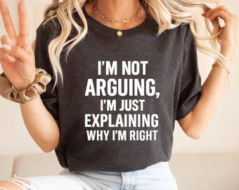 I'm Not Arguing Shirt, Sarcastic Quote T-Shirt, I'm Just Explaining Why I'm Right Tee, Bold Statement Shirt, Unisex Graphic Top for Adults