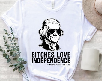 Thomas Jefferson Shirt, Bitches Love Independence, Trendy 4th Of July Shirt, Funny July Fourth History, Patriotic Independence Day 1776 Tee