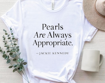 Pearls Are Always Appropriate, Jackie Kennedy Shirt, Gift Idea, Fashion Quote, Classic Fashion Tee, Elegant Quote Shirt, Timeless T-Shirt