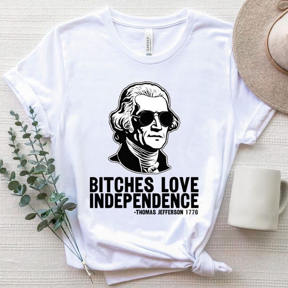 Thomas Jefferson Shirt, Bitches Love Independence, Trendy 4th Of July Shirt, Funny July Fourth History, Patriotic Independence Day 1776 Tee