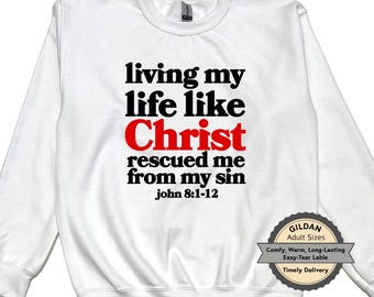 Christian Sweatshirt, Living My Life Like Christ Rescued Me From My Sin, John 8:1-12 Scripture Sweater, Gildan Crewneck