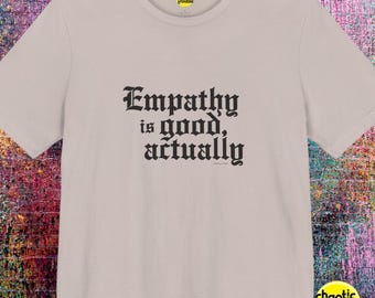 Empathy Is Good T-Shirt: Social Justice Activist Unisex Tee