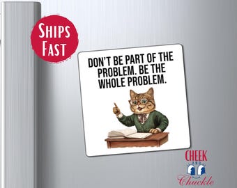 May include: White refrigerator magnet with a cartoon cat wearing glasses and a suit. The cat is pointing with one paw and the text reads "Don't be part of the problem. Be the whole problem."