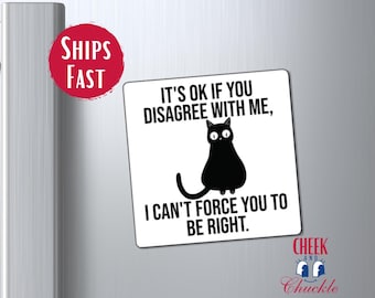 May include: A white square magnet with a black cat illustration and the text "IT'S OK IF YOU DISAGREE WITH ME, I CAN'T FORCE YOU TO BE RIGHT." A red circle with "SHIPS FAST" is in the upper left corner.