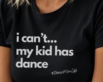 Funny Dance Mom Life T-Shirt: I Can't My Kid Has Dance