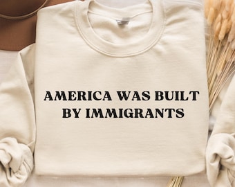 America Was Built By Immigrants Sweatshirt Pro Immigrants Sweatshirt Human Rights Tee No Human Is Illegal Sweatshirt Social Justice Shirt