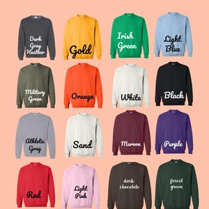 May include: A chart showing 16 different color options for unisex sweatshirts. The colors include dark gray heather, gold, Irish green, light blue, military green, orange, white, black, athletic gray, sand, maroon, purple, red, light pink, dark chocolate, and forest green.