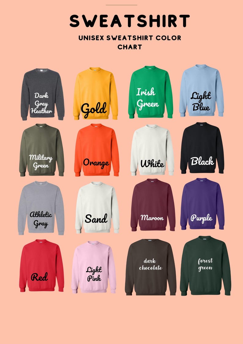 May include: A chart showing 16 different color options for unisex sweatshirts. The colors include dark gray heather, gold, Irish green, light blue, military green, orange, white, black, athletic gray, sand, maroon, purple, red, light pink, dark chocolate, and forest green.