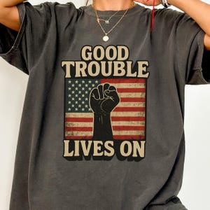 Good Trouble Lives On Shirt, Anti trump shirt, Resistance shirt, John Lewis Shirt, Human rights tshirt, Political Shirt, Protest Rally Shirt