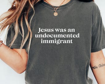 Comfort Colors Jesus Was An Undocumented Immigrant, Immigration Shirt, Anti Racism Shirt, Social Activist Shirt, Progressive Christian Shirt