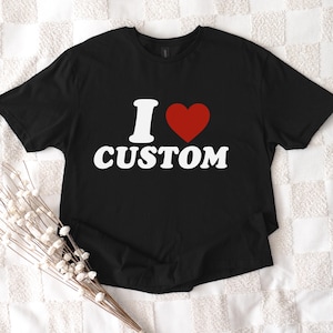 I Love Custom Shirt, Personalized I Love Shirt, I Heart Custom Shirt, Custom Valentines Day Gift, Custom I Love Shirt, I Love Shirt