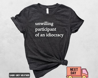 Unwilling Participant of an Idiocracy Shirt, Kakistocracy Shirt, Political Shirt, Anti Trump Tee, Gender Neutral, Human Rights T-Shirt