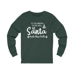 Til Santa Decks These Halls Unisex Jersey Long Sleeve Tee | To the Window to the Wall T-Shirt | Funny Christmas Shirt | Santa Claus