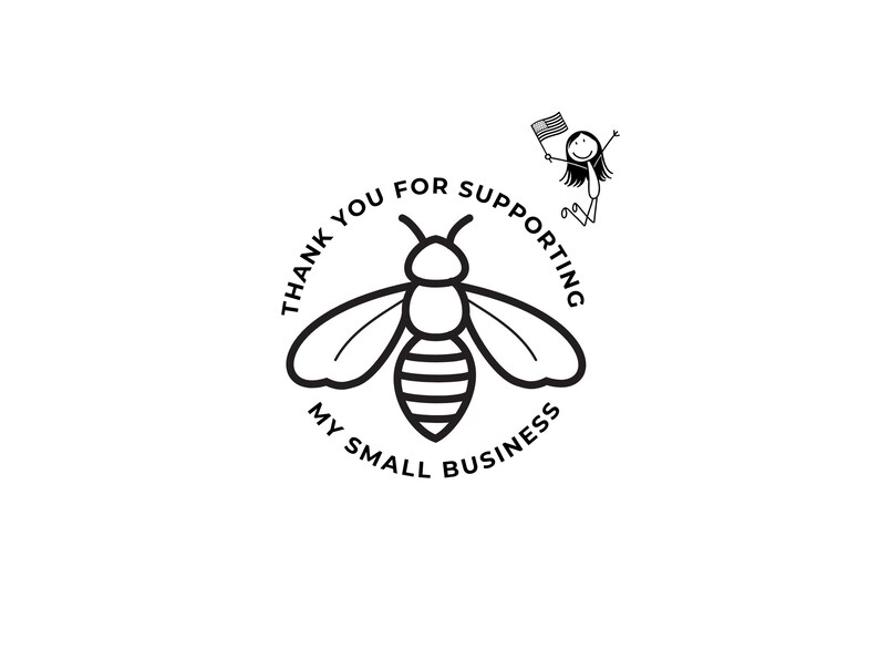 May include: Black and white graphic with a bee illustration and the text "Thank You For Supporting My Small Business." A stick figure with an American flag is jumping in the upper right corner.