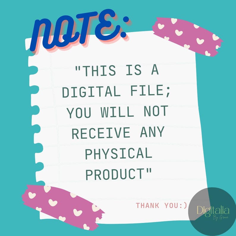 May include: A white sheet of paper with lined paper and a pink heart-shaped sticky note with the text "NOTE: "THIS IS A DIGITAL FILE; YOU WILL NOT RECEIVE ANY PHYSICAL PRODUCT" THANK YOU :) Digitalia by G" on a turquoise background.