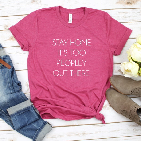 Stay Home it's too Peopley Outside - Funny Tees for Introverts