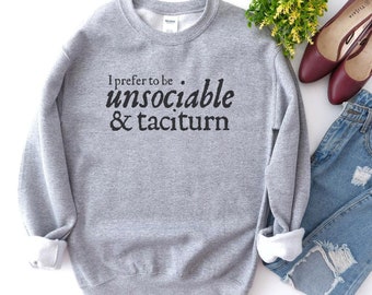 I Prefer to be Unsociable and Taciturn - Pride and Prejudice Jane Austen Novel Sweatshirt - Jane Austen Fans or Book Club