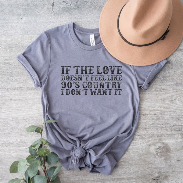 If the Love Doesn't Feel Like 90's Country I Don't Want It Funny Tee - Valentine's Day Tee - Super Soft Bella Tees - Country Music Lovers