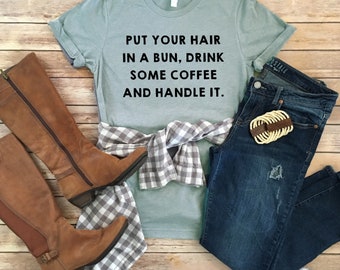 Put Your Hair in a Bun, Drink Some Coffee and Handle It - Coffee Lover Tee - Mom Boss Tee - Girl Boss