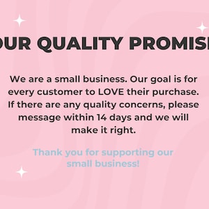 May include: A pink graphic with the text "OUR QUALITY PROMISE" in bold black letters. The text below states the business is small and aims for customer satisfaction, with a message to contact them within 14 days for quality concerns. The bottom text says "Thank you for supporting our small business!"