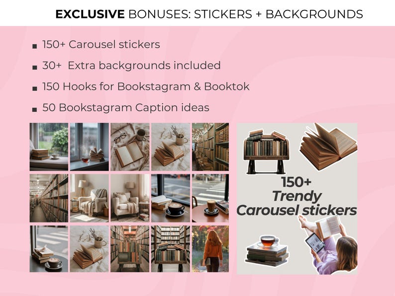 May include: Pink graphic with text: "EXCLUSIVE BONUSES: STICKERS + BACKGROUNDS." Includes 150+ carousel stickers, 30+ extra backgrounds, 150 hooks for Bookstagram & Booktok, and 50 Bookstagram caption ideas. Also includes images of books.