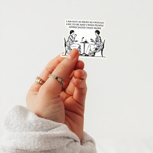 May include: A sticker with a black and white illustration of two women sitting at a table with a quote that reads: "I am not as mean as I would like to be and I wish people appreciated that more."