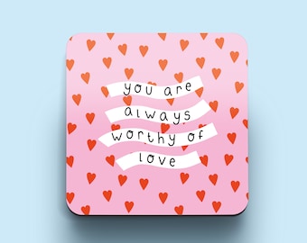 Wooden Coaster - You Are Always Worthy Of Love - Positive Reminder Wellbeing Mental Health Supportive Gift Self Love Break Up Friendship
