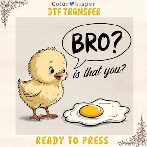 May include: A cartoon image features a yellow chick looking at a fried egg. A speech bubble says "BRO? is that you?" The text "ColorWhisper DTF TRANSFER" and "READY TO PRESS" are also present.