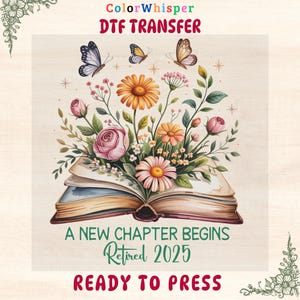 May include: DTF transfer design featuring an open book with a floral arrangement of pink roses, orange and pink daisies, and butterflies. The text reads "A New Chapter Begins, Retired 2025, Ready to Press."