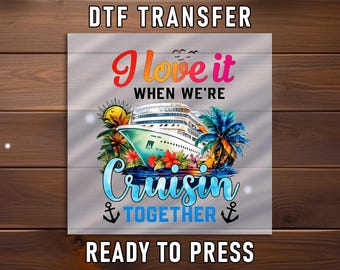 May include: A DTF transfer sheet featuring a graphic design with a cruise ship, palm trees, hibiscus flowers, and anchors. The text reads I love it WHEN WE'RE Cruisin TOGETHER. The design includes a sun, birds, and vibrant blue, orange, and red colours.