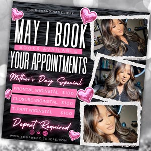 May include: A black and white flyer with pink hearts and the text "MAY I BOOK YOUR APPOINTMENTS" in white. The flyer advertises a Mother's Day special for wig installs, with prices listed for frontal, closure, and t-part wig installs. The flyer also includes the text "Deposit Required" and a website address.