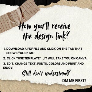 May include: A white piece of paper with black text explaining how to receive a design link. The text says "How you'll receive the design link?" followed by a list of instructions: 1. Download a PDF file and click on the tab that shows "Click Me". 2. Click "Use Template", it will take you on Canva. 3. Edit, change text, fonts, colors and print and enjoy! Still don't understand? DM me first!"