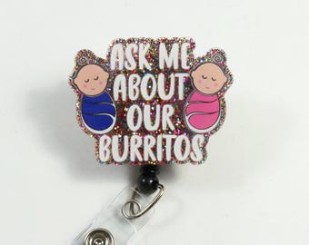 Ask me about our burritos badge reel, cute pediatrics badge reel, ACRYLIC badge reel, newborn badge reel, nurse badge reel