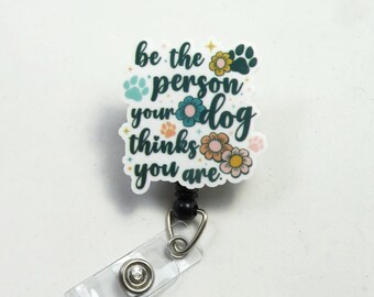 Be the person your dog thinks you are badge reel, Acrylic badge reel, retractable badge reel