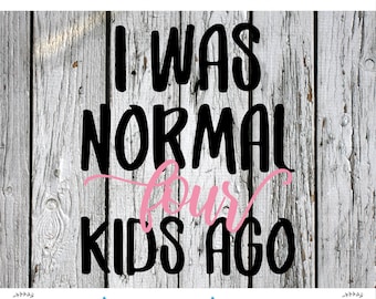 SVG, PNG Cut File, four kids, Stay at home mom, sahm, momlife, Silhouette Cut File, Cricut Cut File, I was normal four kids ago svg, 4 kids