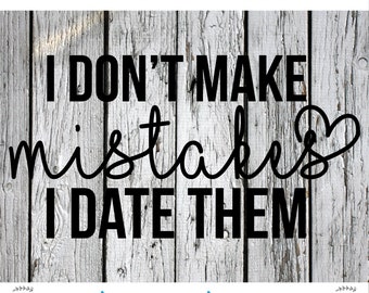 SVG, PNG Cut File, I don't make mistakes I date them, dating svg, bad date, single life, Silhouette Cut File, Cricut Cut File, sarcastic svg