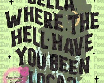 May include: A digital art print with the text "BELLA, WHERE THE HELL HAVE YOU BEEN LOCA?" in a distressed black font. The background features a silhouette of a wolf, trees, and a crescent moon against a green backdrop.