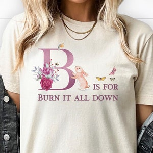B is for Burn it all Down Shirt, Dismantle Systems of Oppression, Gift for a Feminist, Leftist, Anti Capitalist, Progressive, Anarchist